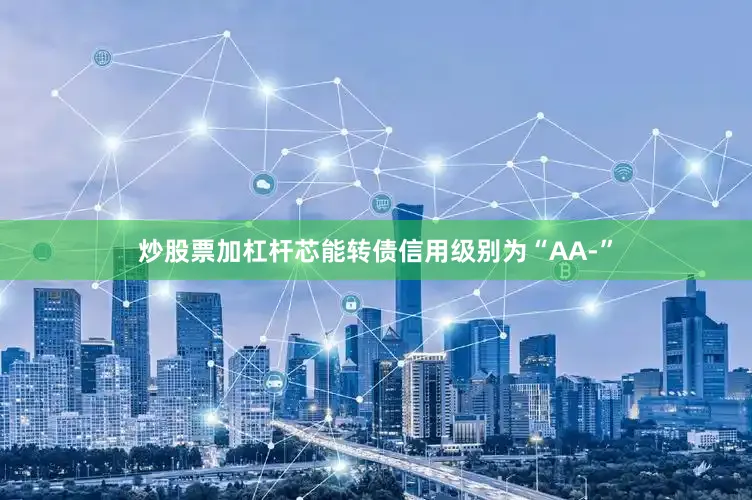 炒股票加杠杆芯能转债信用级别为“AA-”