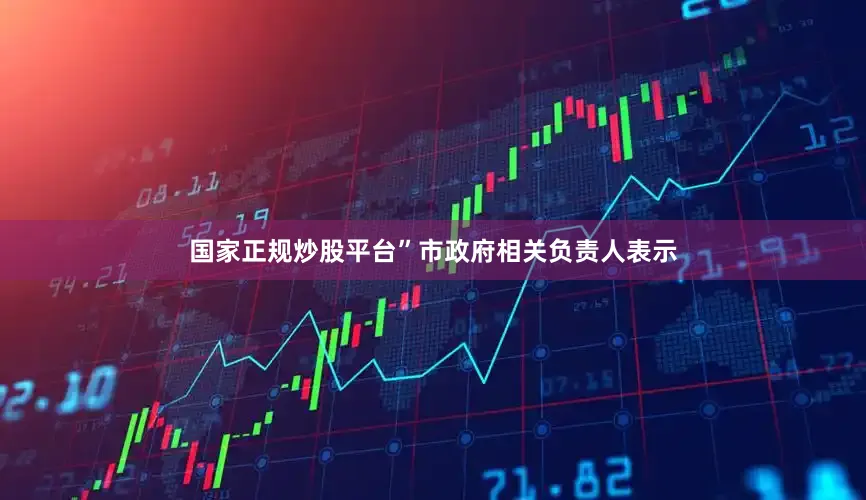国家正规炒股平台”市政府相关负责人表示