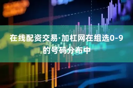 在线配资交易·加杠网在组选0-9的号码分布中