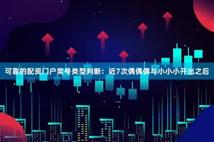 可靠的配资门户　　　　奖号类型判断：近7次偶偶偶与小小小开出之后