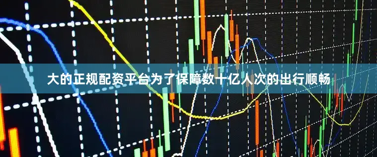 大的正规配资平台为了保障数十亿人次的出行顺畅