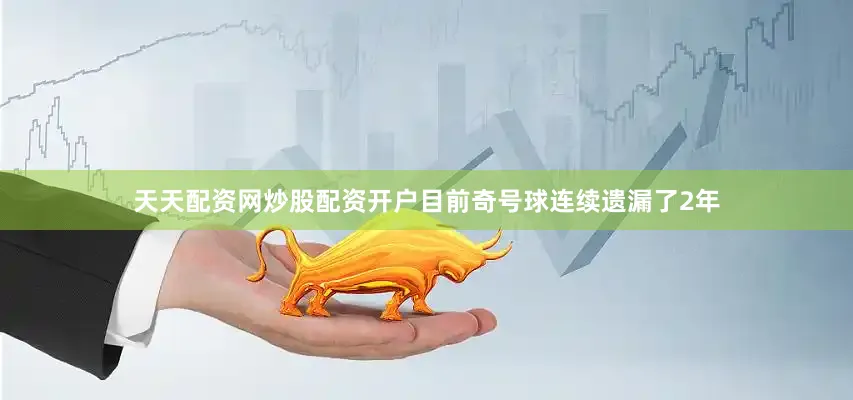 天天配资网炒股配资开户目前奇号球连续遗漏了2年
