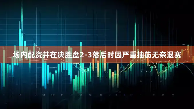场内配资并在决胜盘2-3落后时因严重抽筋无奈退赛