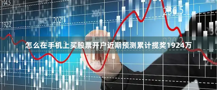 怎么在手机上买股票开户近期预测累计揽奖1924万