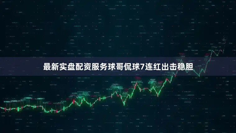 最新实盘配资服务球哥侃球7连红出击稳胆
