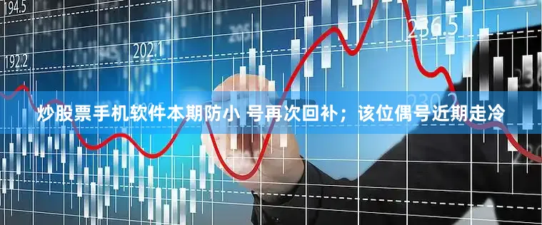炒股票手机软件本期防小 号再次回补；该位偶号近期走冷