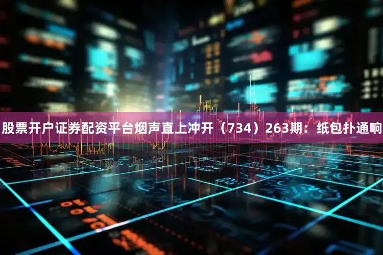 股票开户证券配资平台烟声直上冲开（734）　　263期：纸包扑通响
