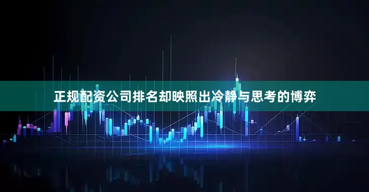 正规配资公司排名却映照出冷静与思考的博弈