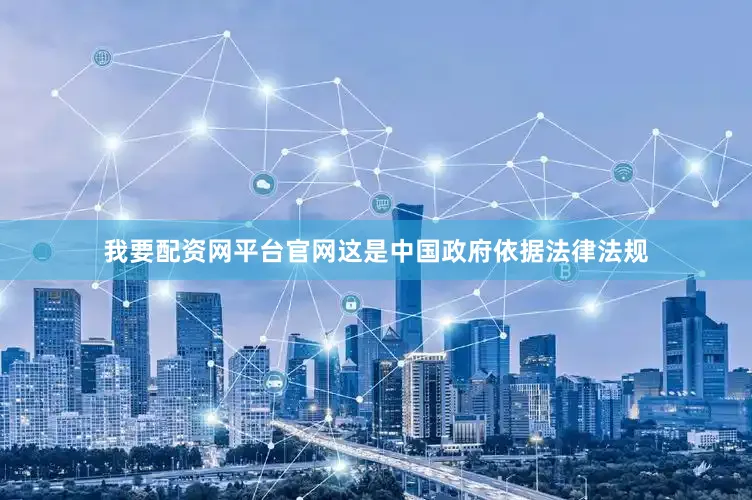 我要配资网平台官网这是中国政府依据法律法规