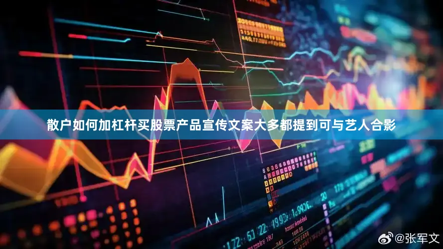 散户如何加杠杆买股票产品宣传文案大多都提到可与艺人合影