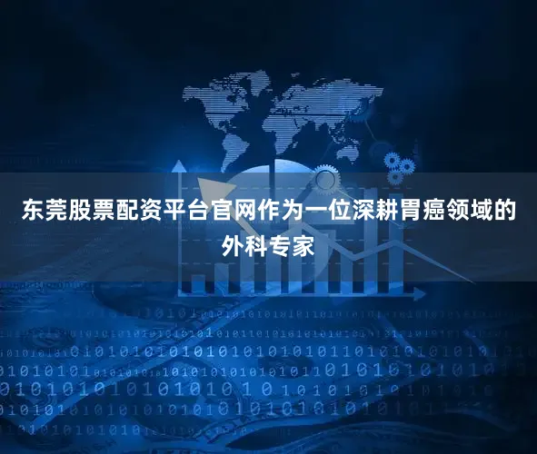 东莞股票配资平台官网作为一位深耕胃癌领域的外科专家