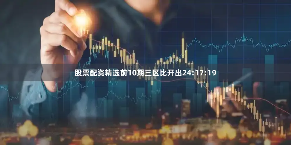 股票配资精选前10期三区比开出24:17:19