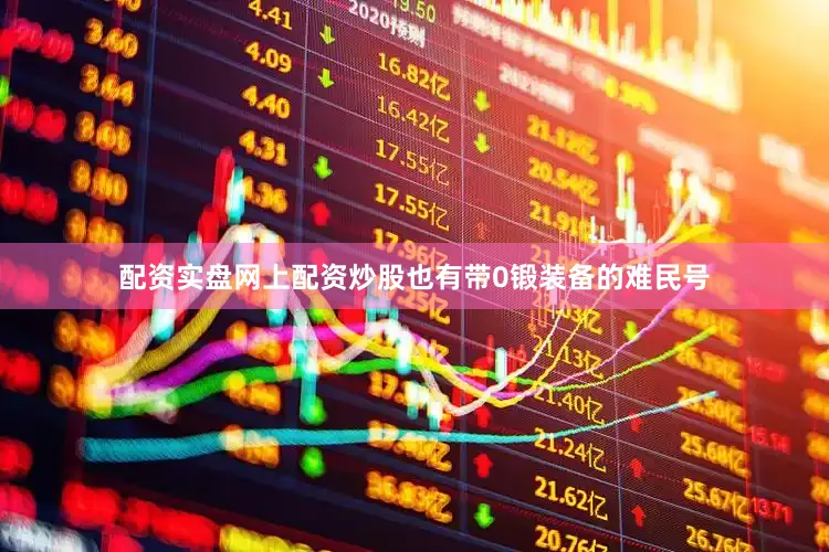 配资实盘网上配资炒股也有带0锻装备的难民号