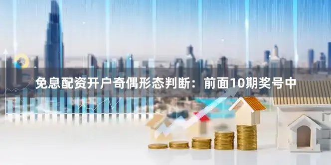免息配资开户　　　　奇偶形态判断：前面10期奖号中