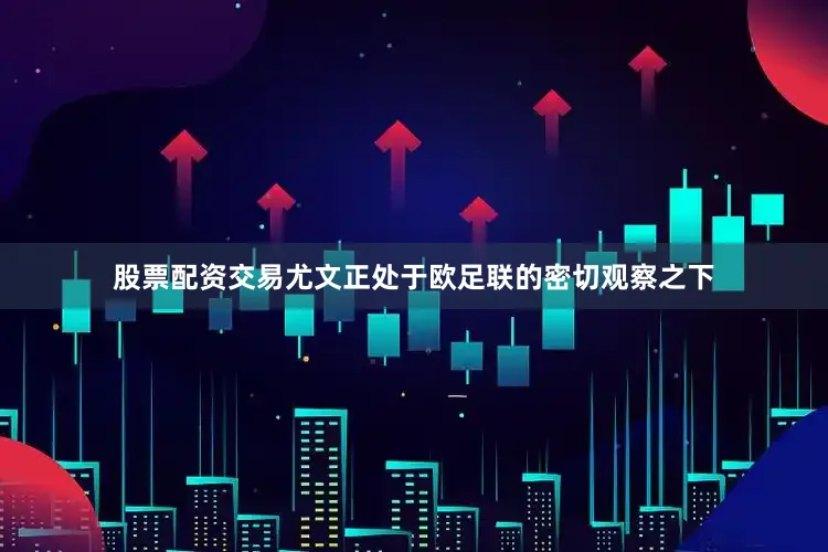 股票配资交易尤文正处于欧足联的密切观察之下