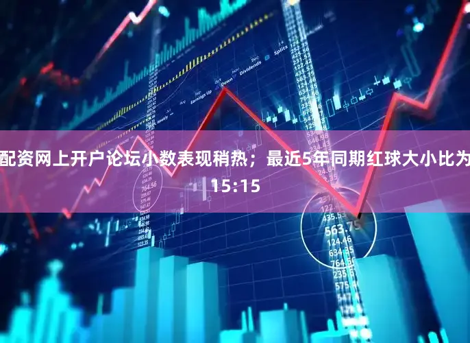 配资网上开户论坛小数表现稍热；最近5年同期红球大小比为15:15