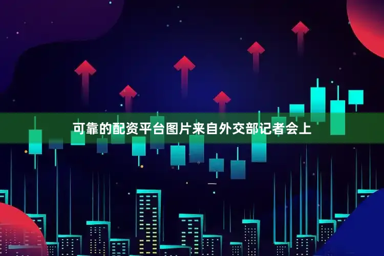 可靠的配资平台图片来自外交部记者会上